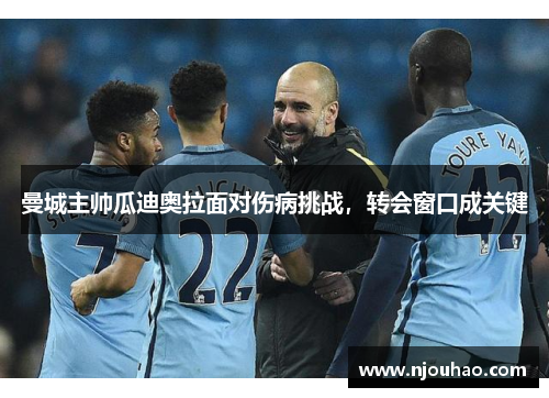 曼城主帅瓜迪奥拉面对伤病挑战，转会窗口成关键