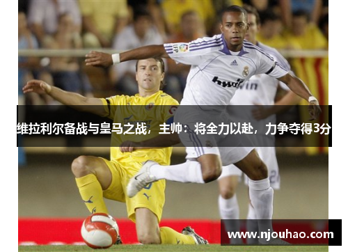 维拉利尔备战与皇马之战，主帅：将全力以赴，力争夺得3分